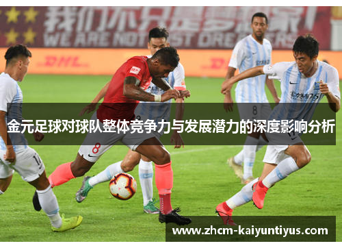 金元足球对球队整体竞争力与发展潜力的深度影响分析 金元足球对球队整体竞争力与发展潜力的深度影响分析