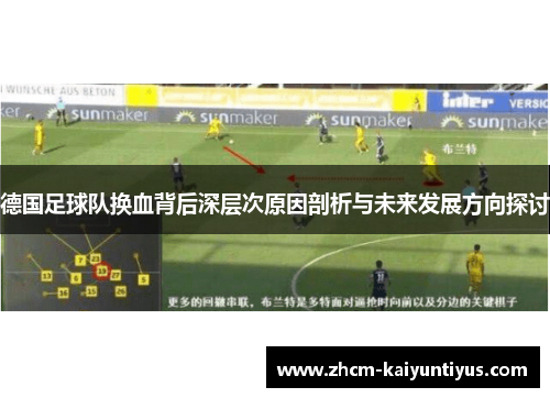 德国足球队换血背后深层次原因剖析与未来发展方向探讨 德国足球队换血背后深层次原因剖析与未来发展方向探讨