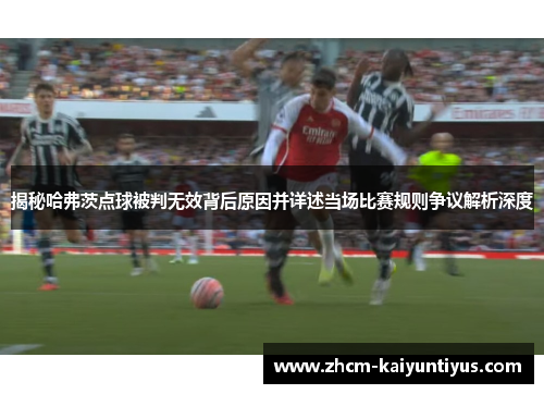 揭秘哈弗茨点球被判无效背后原因并详述当场比赛规则争议解析深度 揭秘哈弗茨点球被判无效背后原因并详述当场比赛规则争议解析深度