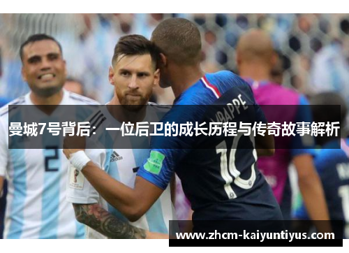 曼城7号背后:一位后卫的成长历程与传奇故事解析 曼城7号背后:一位后卫的成长历程与传奇故事解析