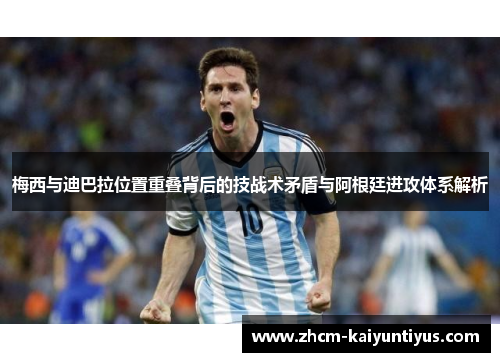 梅西与迪巴拉位置重叠背后的技战术矛盾与阿根廷进攻体系解析 梅西与迪巴拉位置重叠背后的技战术矛盾与阿根廷进攻体系解析