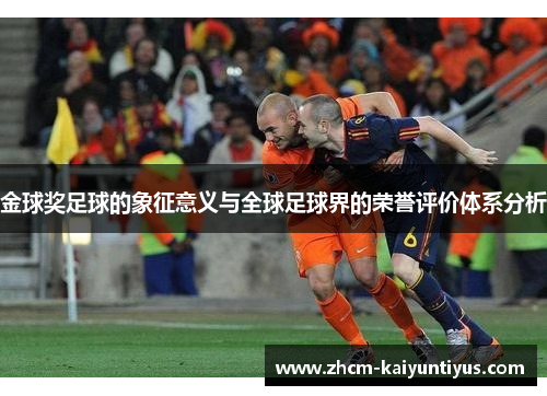 金球奖足球的象征意义与全球足球界的荣誉评价体系分析 金球奖足球的象征意义与全球足球界的荣誉评价体系分析