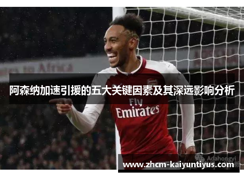 阿森纳加速引援的五大关键因素及其深远影响分析 阿森纳加速引援的五大关键因素及其深远影响分析