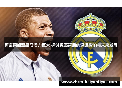 阿诺德加盟皇马潜力巨大 探讨免签背后的深远影响与未来发展