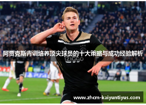 阿贾克斯青训培养顶尖球员的十大策略与成功经验解析 阿贾克斯青训培养顶尖球员的十大策略与成功经验解析