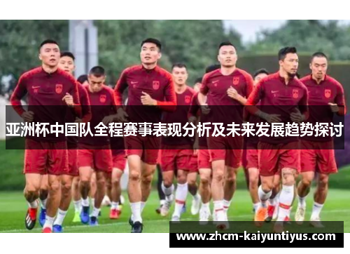 亚洲杯中国队全程赛事表现分析及未来发展趋势探讨