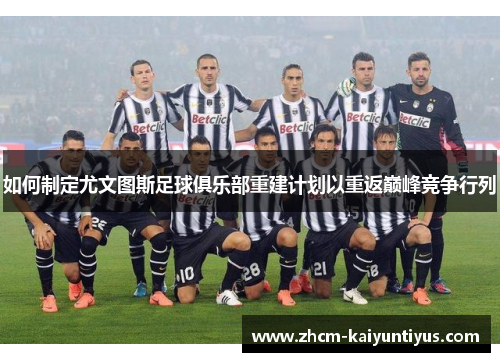 如何制定尤文图斯足球俱乐部重建计划以重返巅峰竞争行列