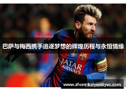 巴萨与梅西携手追逐梦想的辉煌历程与永恒情缘