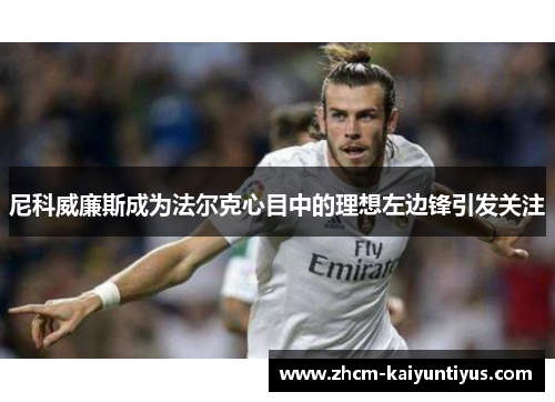 尼科威廉斯成为法尔克心目中的理想左边锋引发关注