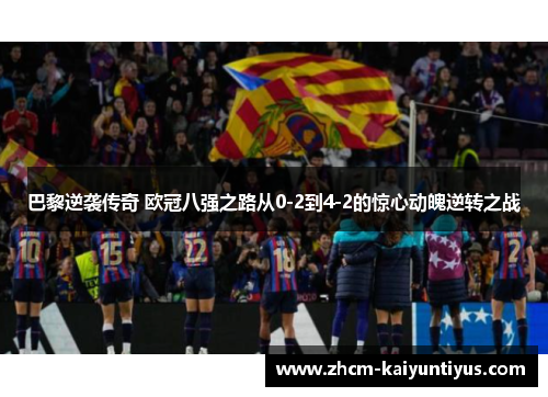 巴黎逆袭传奇 欧冠八强之路从0-2到4-2的惊心动魄逆转之战