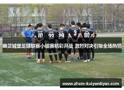 幽灵城堡足球联赛小组赛精彩开战 激烈对决引爆全场热情