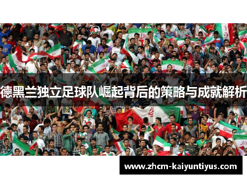 德黑兰独立足球队崛起背后的策略与成就解析