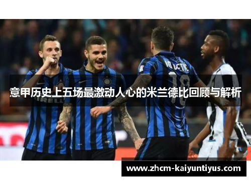 意甲历史上五场最激动人心的米兰德比回顾与解析