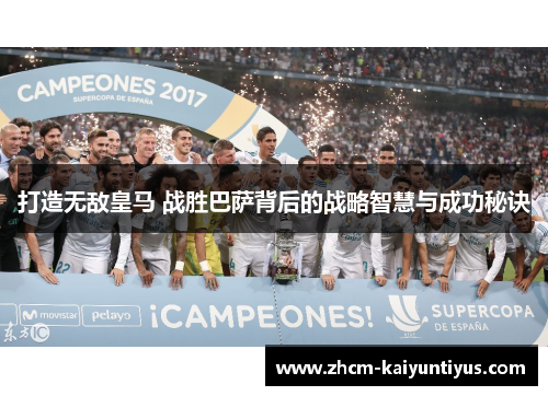 打造无敌皇马 战胜巴萨背后的战略智慧与成功秘诀