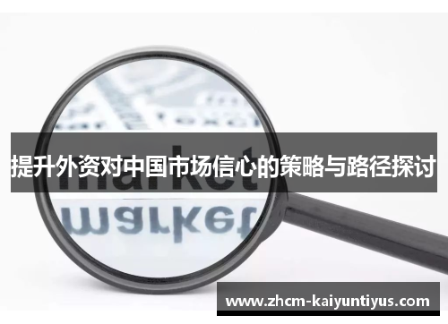 提升外资对中国市场信心的策略与路径探讨