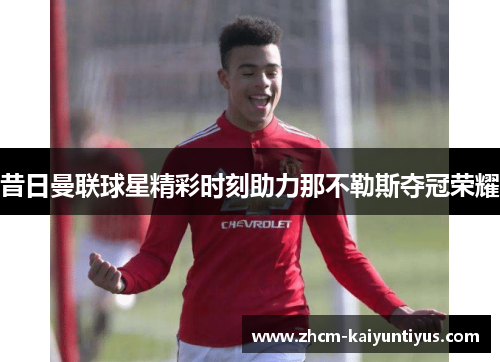 昔日曼联球星精彩时刻助力那不勒斯夺冠荣耀