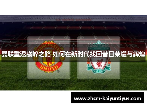 曼联重返巅峰之路 如何在新时代找回昔日荣耀与辉煌 曼联重返巅峰之路 如何在新时代找回昔日荣耀与辉煌