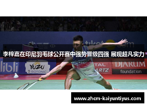 李梓嘉在印尼羽毛球公开赛中强势晋级四强 展现超凡实力 李梓嘉在印尼羽毛球公开赛中强势晋级四强 展现超凡实力