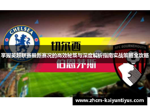 掌握英超联赛最新赛况的高效秘笈与深度解析指南实战策略全攻略 掌握英超联赛最新赛况的高效秘笈与深度解析指南实战策略全攻略