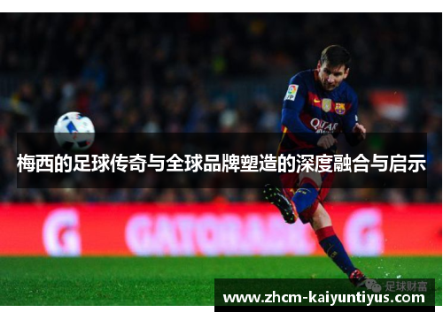 梅西的足球传奇与全球品牌塑造的深度融合与启示 梅西的足球传奇与全球品牌塑造的深度融合与启示