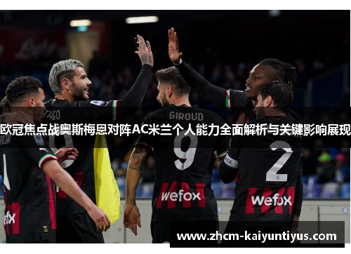 欧冠焦点战奥斯梅恩对阵AC米兰个人能力全面解析与关键影响展现 欧冠焦点战奥斯梅恩对阵AC米兰个人能力全面解析与关键影响展现