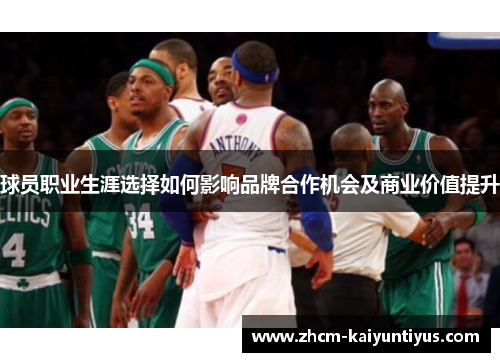 球员职业生涯选择如何影响品牌合作机会及商业价值提升