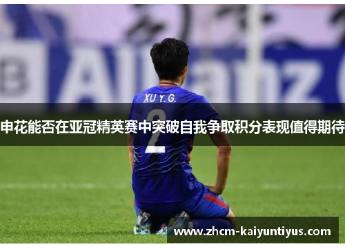 申花能否在亚冠精英赛中突破自我争取积分表现值得期待