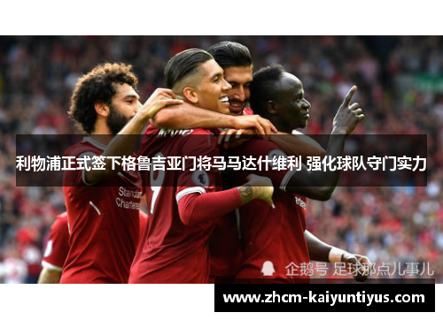 利物浦正式签下格鲁吉亚门将马马达什维利 强化球队守门实力