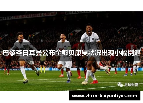 巴黎圣日耳曼公布金彭贝康复状况出现小幅倒退