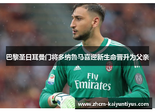 巴黎圣日耳曼门将多纳鲁马喜迎新生命晋升为父亲