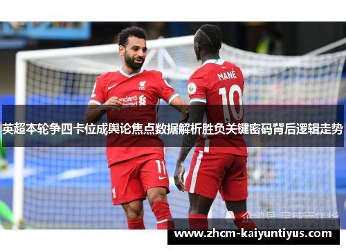英超本轮争四卡位成舆论焦点数据解析胜负关键密码背后逻辑走势