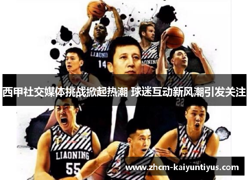 西甲社交媒体挑战掀起热潮 球迷互动新风潮引发关注